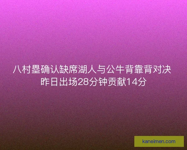 八村塁确认缺席湖人与公牛背靠背对决 昨日出场28分钟贡献14分