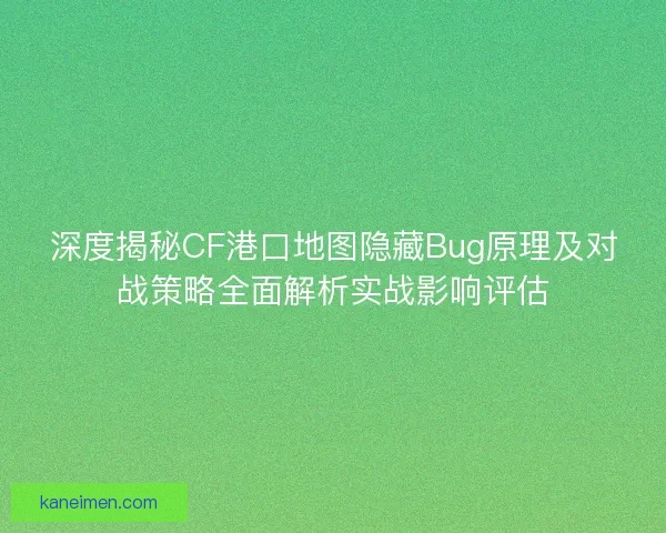 深度揭秘CF港口地图隐藏Bug原理及对战策略全面解析实战影响评估