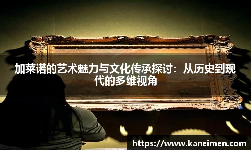 加莱诺的艺术魅力与文化传承探讨：从历史到现代的多维视角