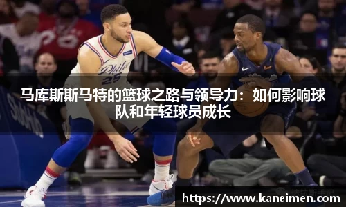 马库斯斯马特的篮球之路与领导力：如何影响球队和年轻球员成长
