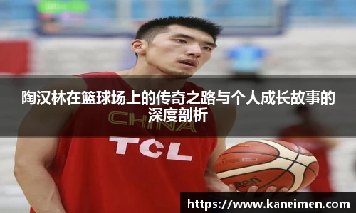 陶汉林在篮球场上的传奇之路与个人成长故事的深度剖析