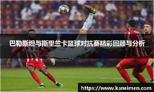 巴勒斯坦与斯里兰卡篮球对抗赛精彩回顾与分析